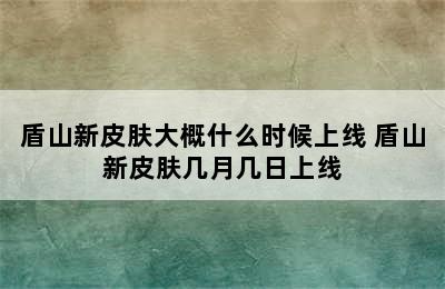 盾山新皮肤大概什么时候上线 盾山新皮肤几月几日上线